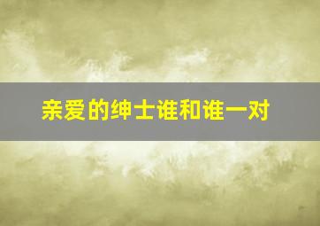 亲爱的绅士谁和谁一对