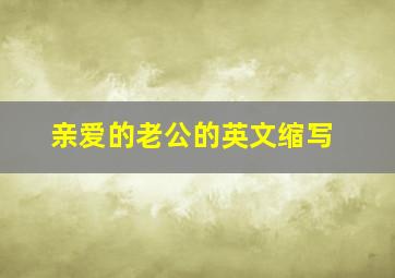 亲爱的老公的英文缩写