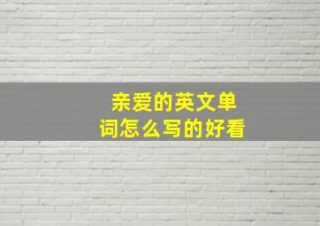 亲爱的英文单词怎么写的好看