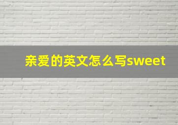 亲爱的英文怎么写sweet