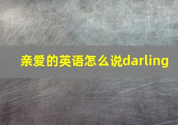 亲爱的英语怎么说darling