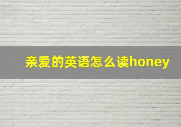 亲爱的英语怎么读honey