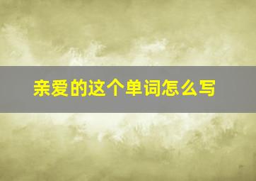 亲爱的这个单词怎么写