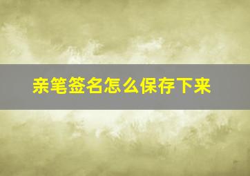 亲笔签名怎么保存下来