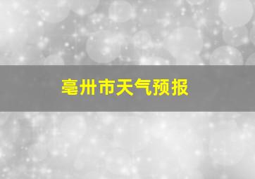 亳卅市天气预报