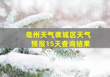 亳州天气谯城区天气预报15天查询结果