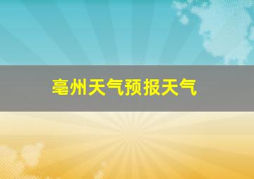 亳州天气预报天气