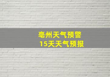 亳州天气预警15天天气预报