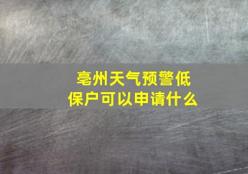 亳州天气预警低保户可以申请什么