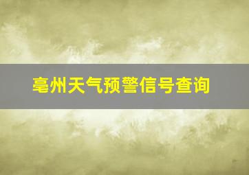 亳州天气预警信号查询