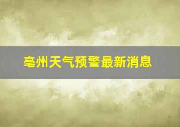 亳州天气预警最新消息