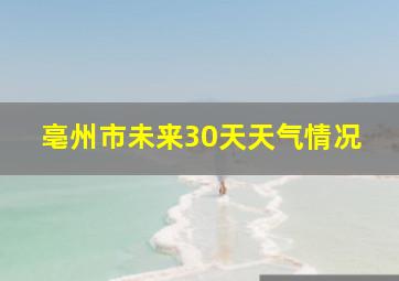 亳州市未来30天天气情况