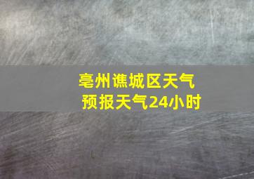 亳州谯城区天气预报天气24小时