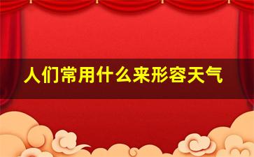 人们常用什么来形容天气