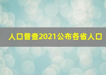 人口普查2021公布各省人口