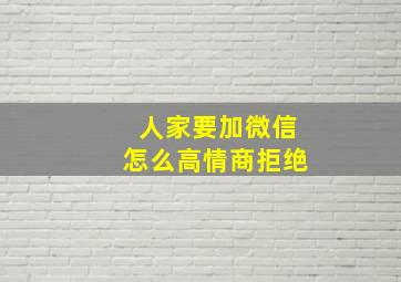 人家要加微信怎么高情商拒绝