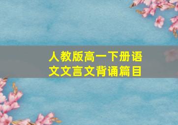 人教版高一下册语文文言文背诵篇目