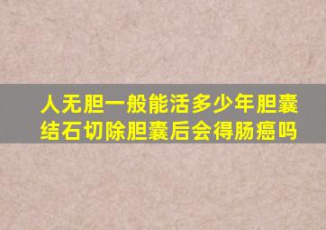 人无胆一般能活多少年胆囊结石切除胆囊后会得肠癌吗