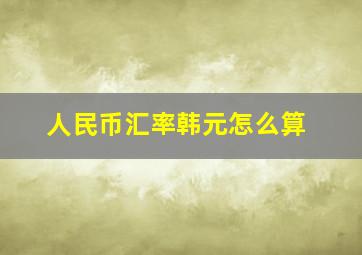 人民币汇率韩元怎么算