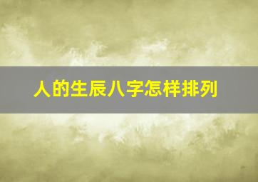 人的生辰八字怎样排列