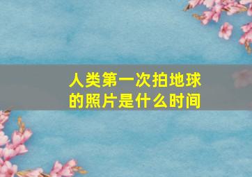 人类第一次拍地球的照片是什么时间