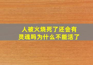 人被火烧死了还会有灵魂吗为什么不能活了