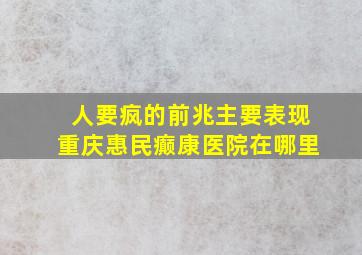 人要疯的前兆主要表现重庆惠民癫康医院在哪里