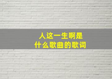 人这一生啊是什么歌曲的歌词