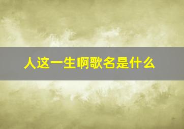 人这一生啊歌名是什么