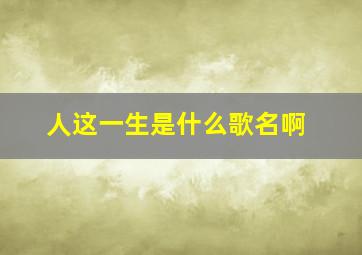 人这一生是什么歌名啊