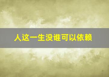 人这一生没谁可以依赖