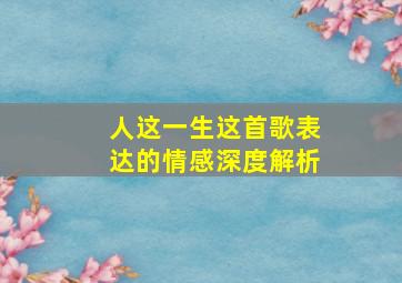 人这一生这首歌表达的情感深度解析