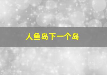 人鱼岛下一个岛