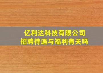 亿利达科技有限公司招聘待遇与福利有关吗