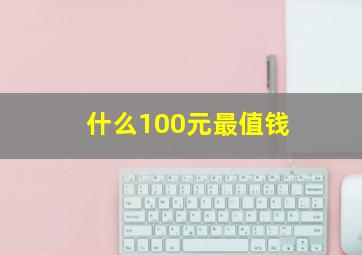 什么100元最值钱