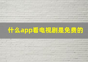 什么app看电视剧是免费的