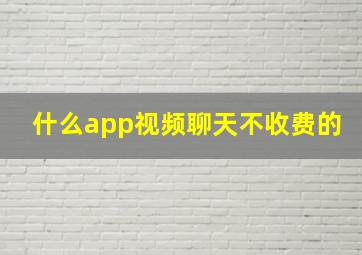 什么app视频聊天不收费的