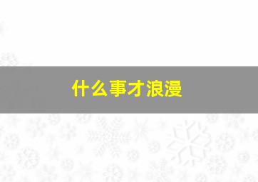 什么事才浪漫