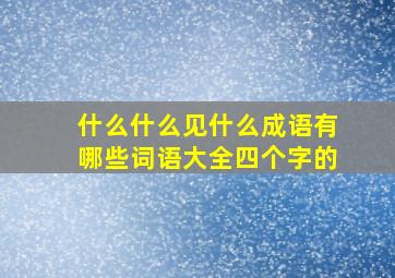 什么什么见什么成语有哪些词语大全四个字的