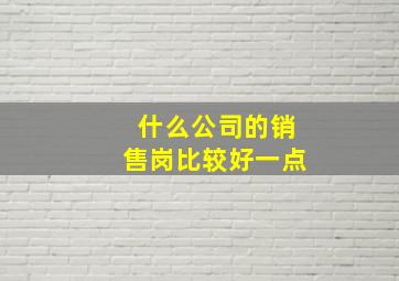 什么公司的销售岗比较好一点