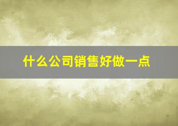 什么公司销售好做一点