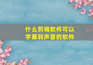 什么剪辑软件可以字幕转声音的软件