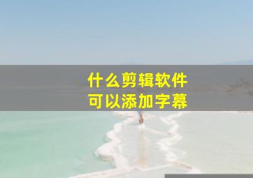 什么剪辑软件可以添加字幕