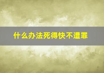 什么办法死得快不遭罪