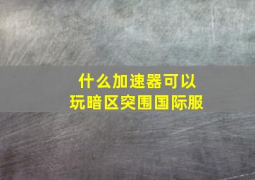 什么加速器可以玩暗区突围国际服