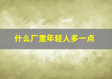 什么厂里年轻人多一点