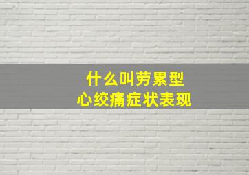 什么叫劳累型心绞痛症状表现