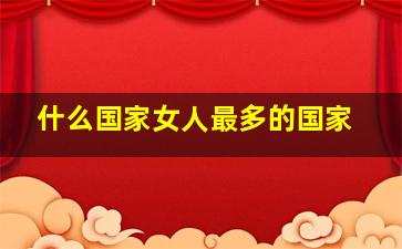 什么国家女人最多的国家