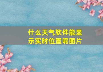 什么天气软件能显示实时位置呢图片