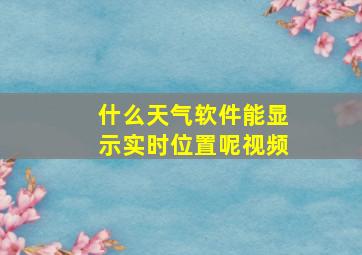 什么天气软件能显示实时位置呢视频